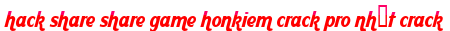 hack share share game honkiem crack pro nhất crack moi